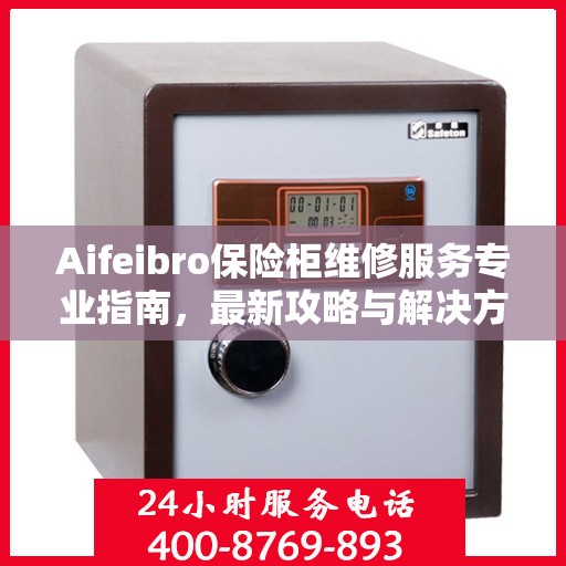 Aifeibro保险柜维修服务专业指南，最新攻略与解决方案