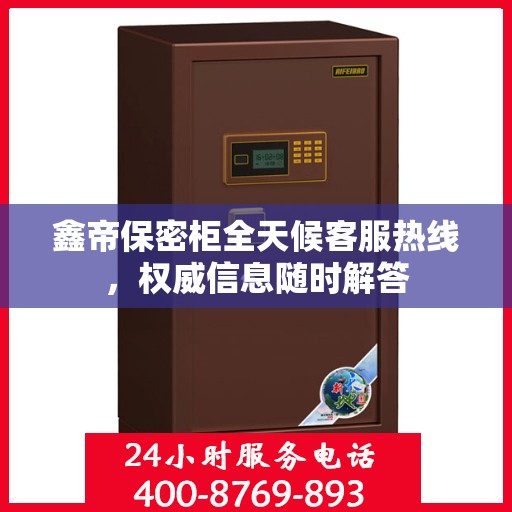 鑫帝保密柜全天候客服热线，权威信息随时解答