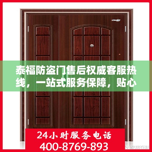 泰福防盗门售后权威客服热线，一站式服务保障，贴心为您解答疑惑
