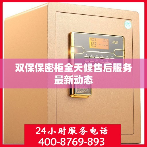 双保保密柜全天候售后服务最新动态