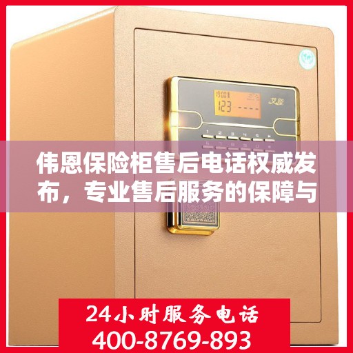 伟恩保险柜售后电话权威发布，专业售后服务的保障与支持