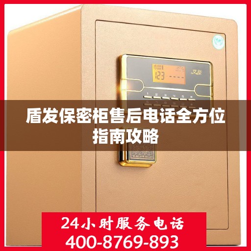 盾发保密柜售后电话全方位指南攻略