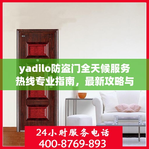 yadilo防盗门全天候服务热线专业指南，最新攻略与解决方案