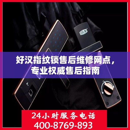 好汉指纹锁售后维修网点，专业权威售后指南