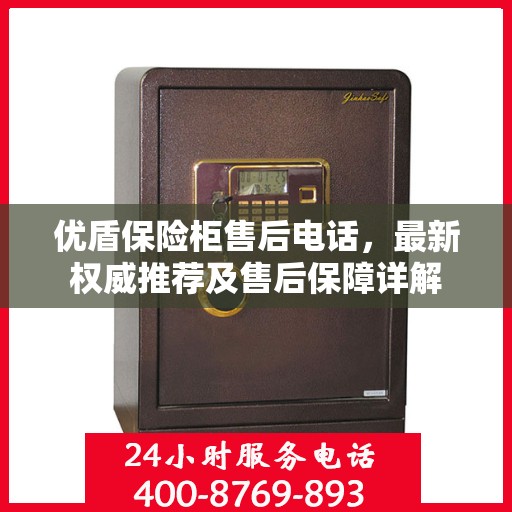 优盾保险柜售后电话，最新权威推荐及售后保障详解
