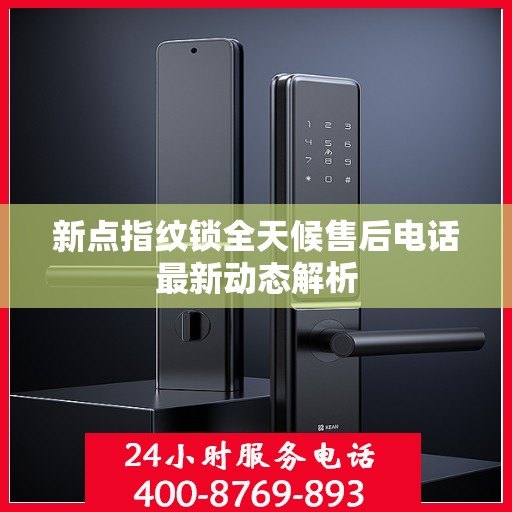 新点指纹锁全天候售后电话最新动态解析