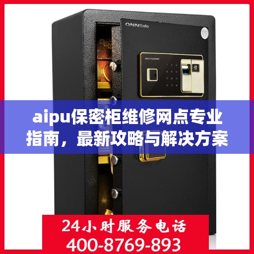 aipu保密柜维修网点专业指南，最新攻略与解决方案