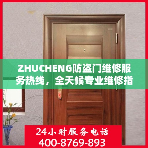 ZHUCHENG防盗门维修服务热线，全天候专业维修指南与最新攻略