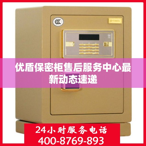 优盾保密柜售后服务中心最新动态速递