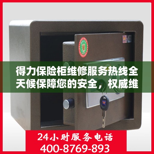 得力保险柜维修服务热线全天候保障您的安全，权威维修信息与电话全攻略