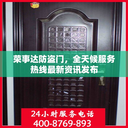 荣事达防盗门，全天候服务热线最新资讯发布
