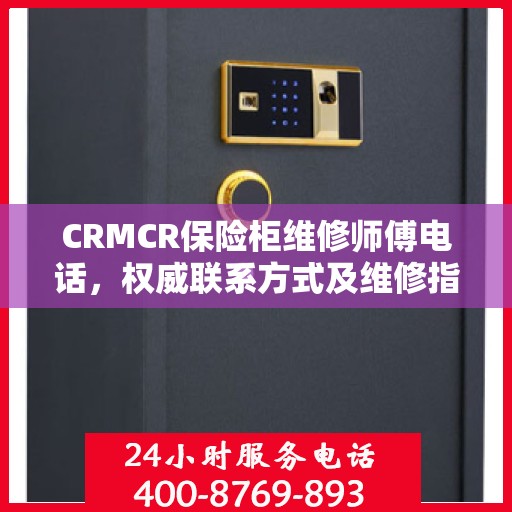 CRMCR保险柜维修师傅电话，权威联系方式及维修指南