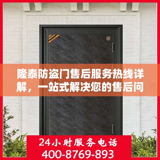 隆泰防盗门售后服务热线详解，一站式解决您的售后问题