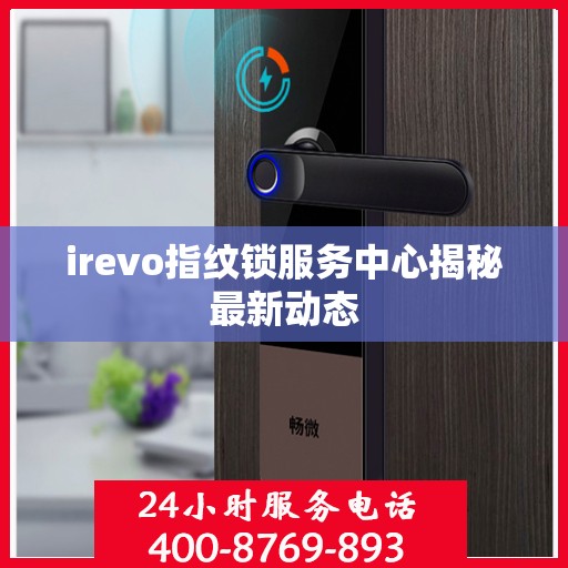 irevo指纹锁服务中心揭秘最新动态