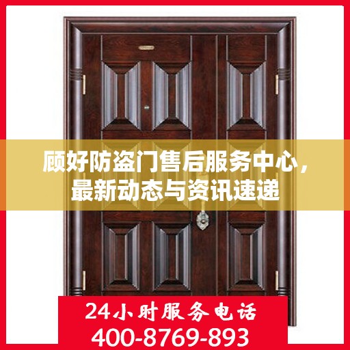 顾好防盗门售后服务中心，最新动态与资讯速递