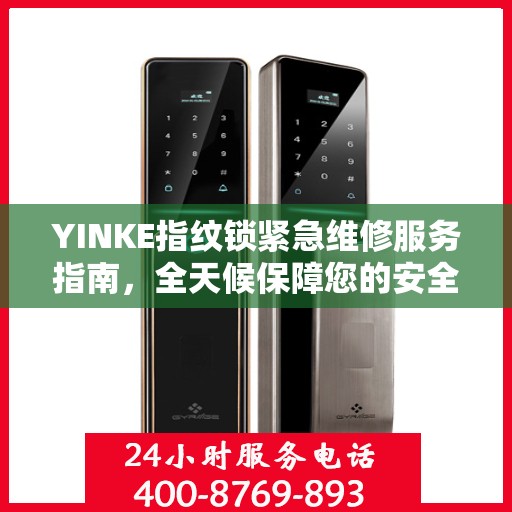 YINKE指纹锁紧急维修服务指南，全天候保障您的安全锁事无忧