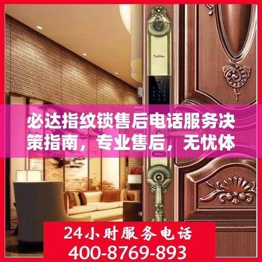 必达指纹锁售后电话服务决策指南，专业售后，无忧体验