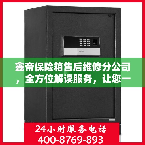 鑫帝保险箱售后维修分公司，全方位解读服务，让您一文了解无忧！