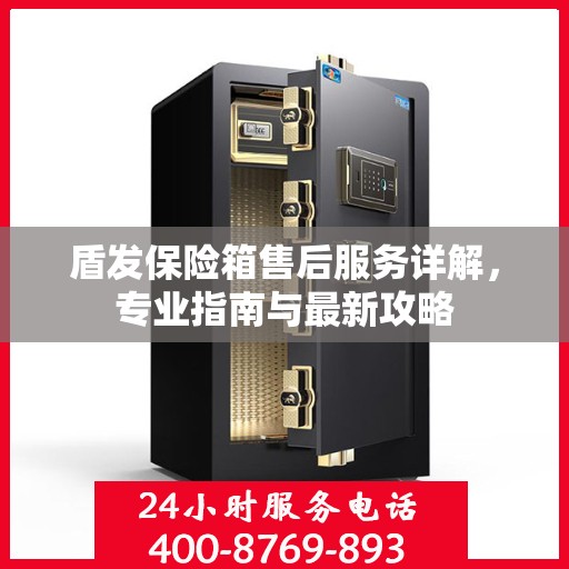 盾发保险箱售后服务详解，专业指南与最新攻略