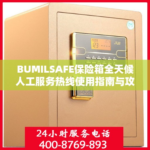 BUMILSAFE保险箱全天候人工服务热线使用指南与攻略