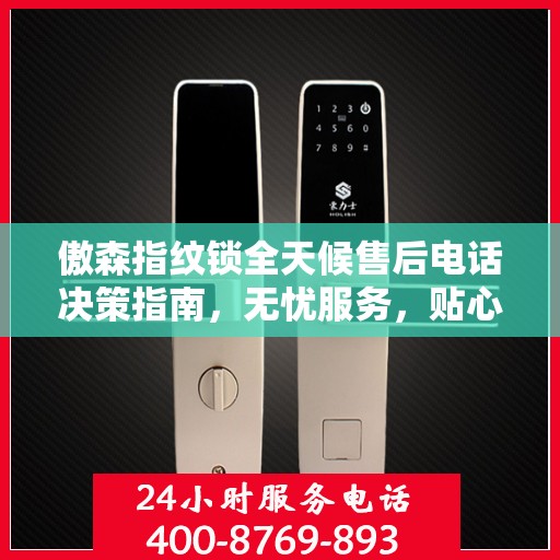 傲森指纹锁全天候售后电话决策指南，无忧服务，贴心保障
