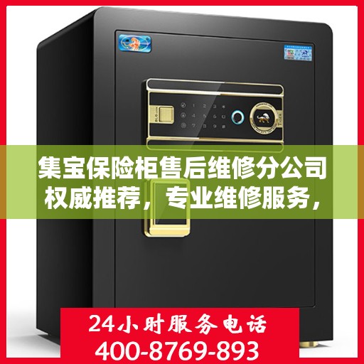 集宝保险柜售后维修分公司权威推荐，专业维修服务，保障您的安全之选