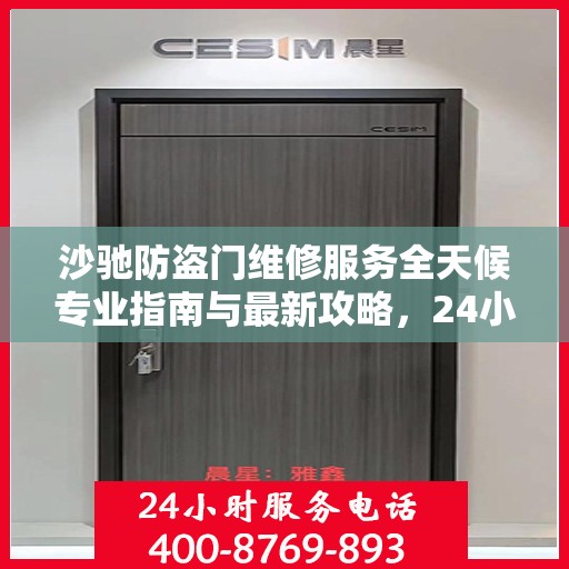 沙驰防盗门维修服务全天候专业指南与最新攻略，24小时服务电话一网打尽