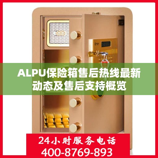 ALPU保险箱售后热线最新动态及售后支持概览
