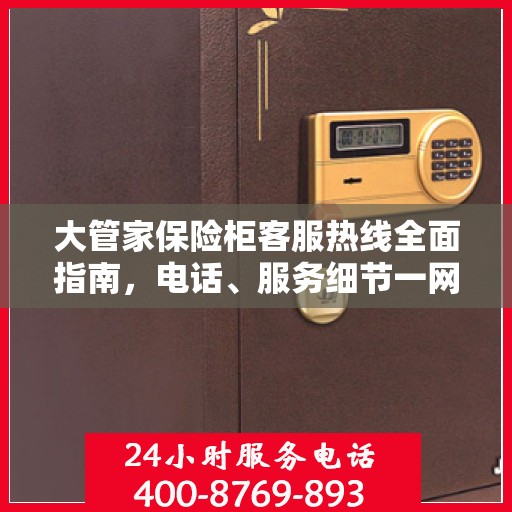 大管家保险柜客服热线全面指南，电话、服务细节一网打尽