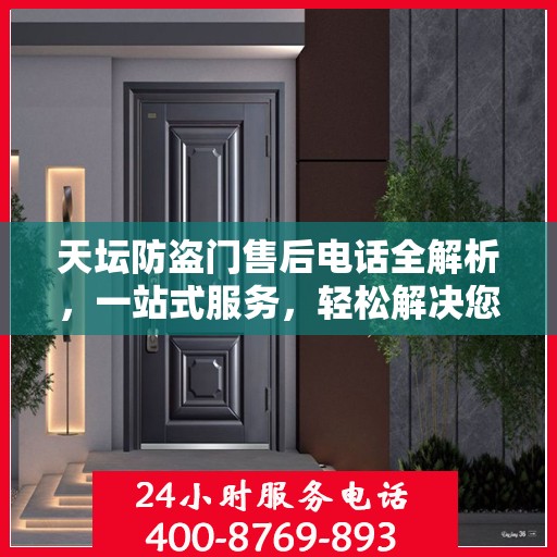 天坛防盗门售后电话全解析，一站式服务，轻松解决您的疑问和需求
