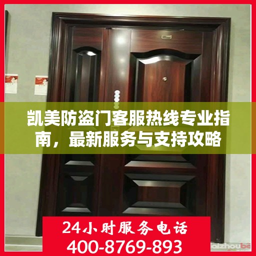 凯美防盗门客服热线专业指南，最新服务与支持攻略