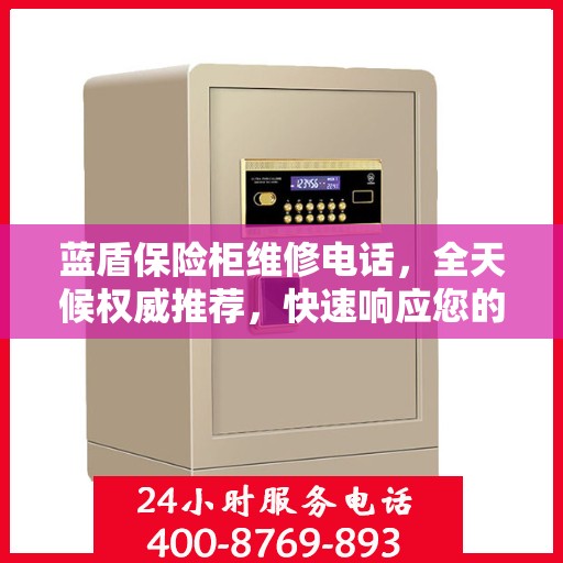 蓝盾保险柜维修电话，全天候权威推荐，快速响应您的需求！