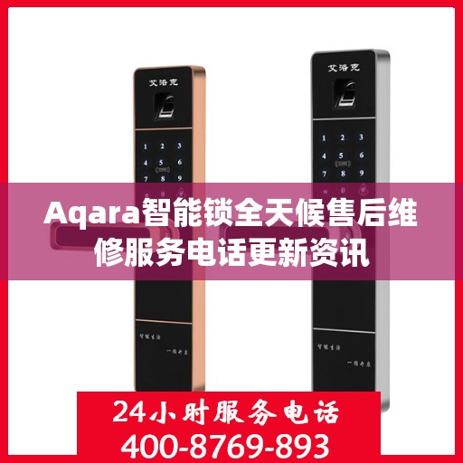 Aqara智能锁全天候售后维修服务电话更新资讯