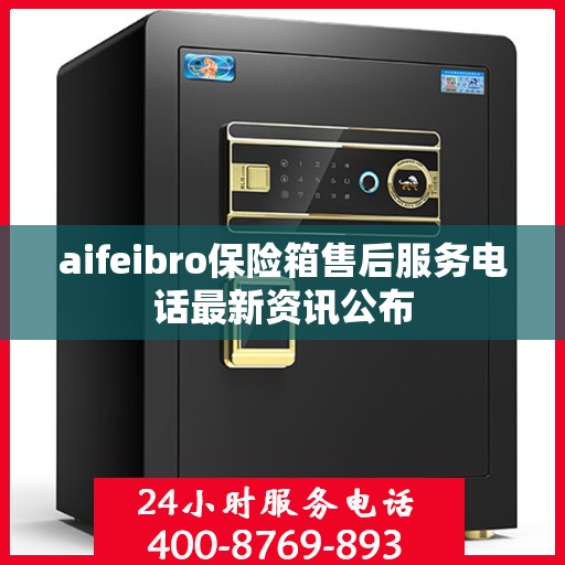 aifeibro保险箱售后服务电话最新资讯公布