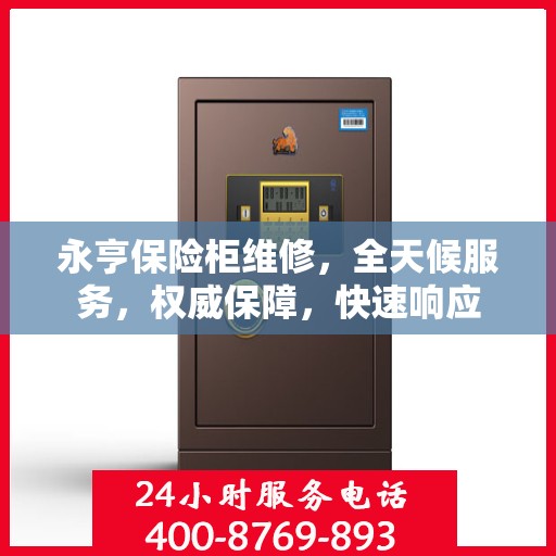 永亨保险柜维修，全天候服务，权威保障，快速响应