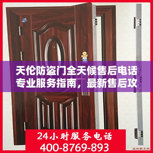 天伦防盗门全天候售后电话专业服务指南，最新售后攻略与电话全解析