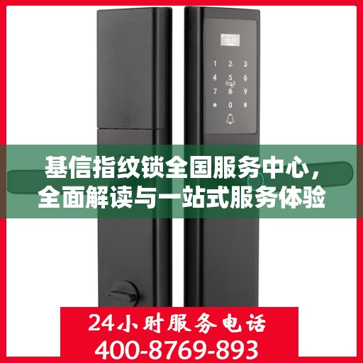 基信指纹锁全国服务中心，全面解读与一站式服务体验