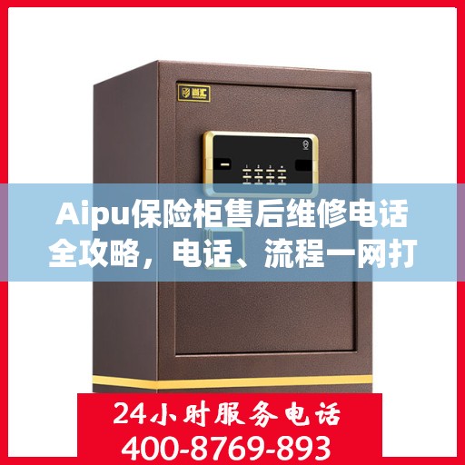 Aipu保险柜售后维修电话全攻略，电话、流程一网打尽