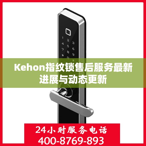 Kehon指纹锁售后服务最新进展与动态更新