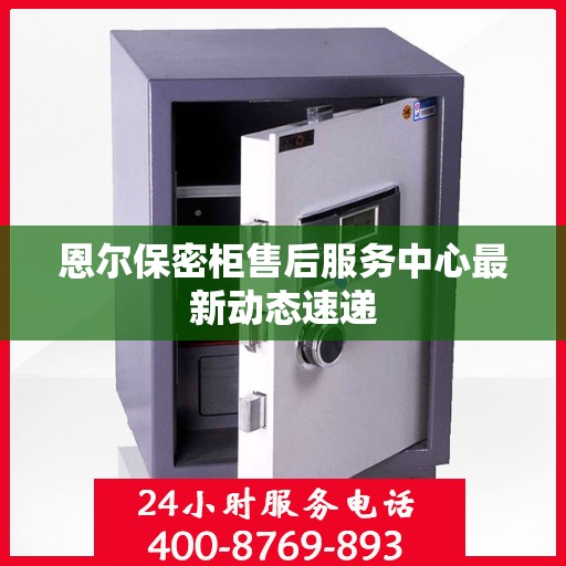 恩尔保密柜售后服务中心最新动态速递