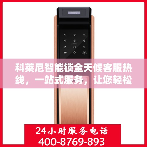 科莱尼智能锁全天候客服热线，一站式服务，让您轻松了解智能锁使用全攻略