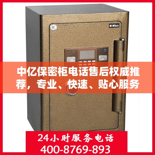 中亿保密柜电话售后权威推荐，专业、快速、贴心服务！