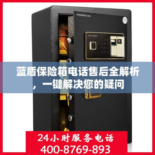 蓝盾保险箱电话售后全解析，一键解决您的疑问