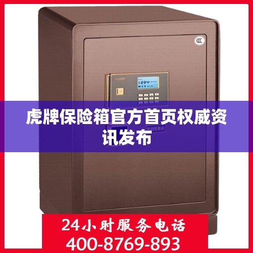 虎牌保险箱官方首页权威资讯发布