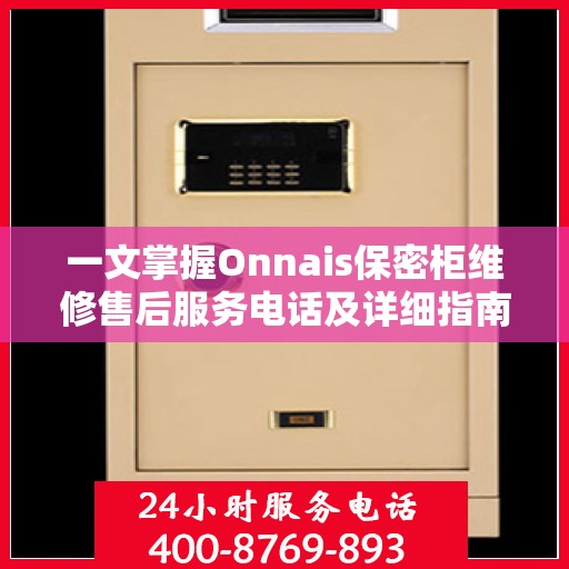 一文掌握Onnais保密柜维修售后服务电话及详细指南