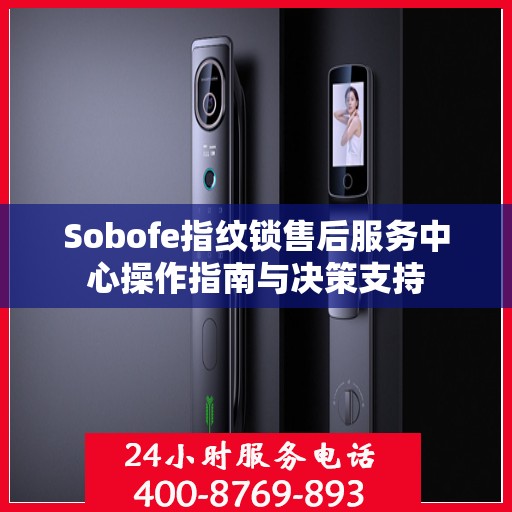 Sobofe指纹锁售后服务中心操作指南与决策支持