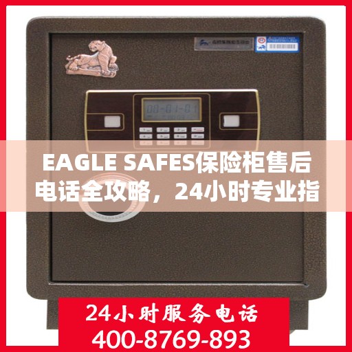 EAGLE SAFES保险柜售后电话全攻略，24小时专业指南最新更新