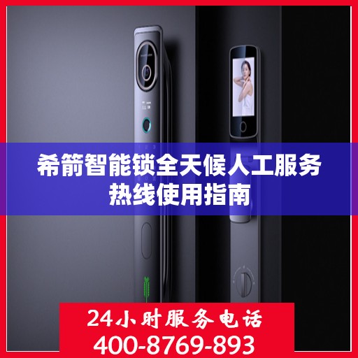 希箭智能锁全天候人工服务热线使用指南