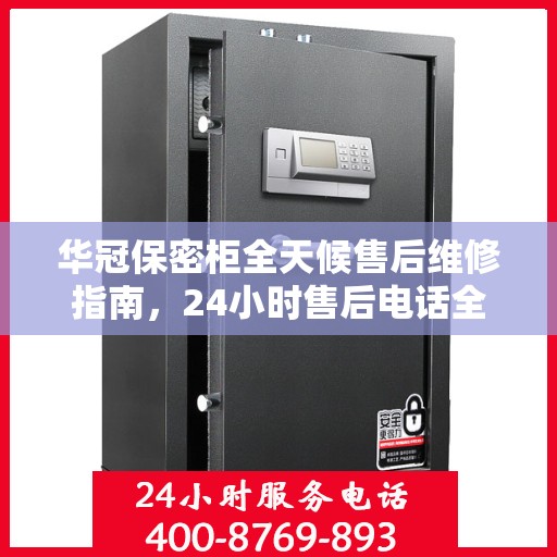 华冠保密柜全天候售后维修指南，24小时售后电话全解析