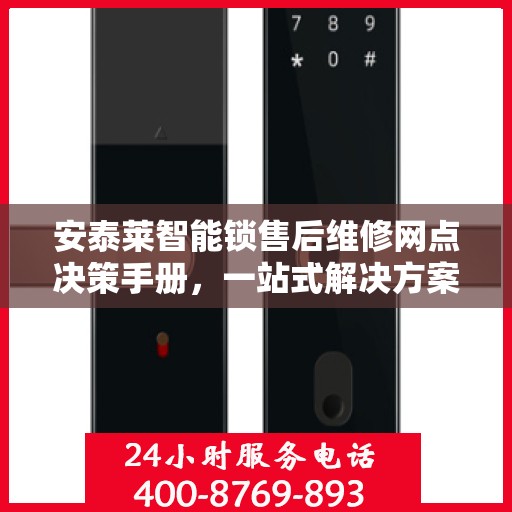 安泰莱智能锁售后维修网点决策手册，一站式解决方案与指南
